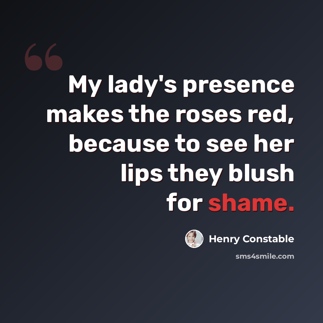 “My lady's presence makes the roses red, because to see her lips they blush for shame.” quote by Henry Constable