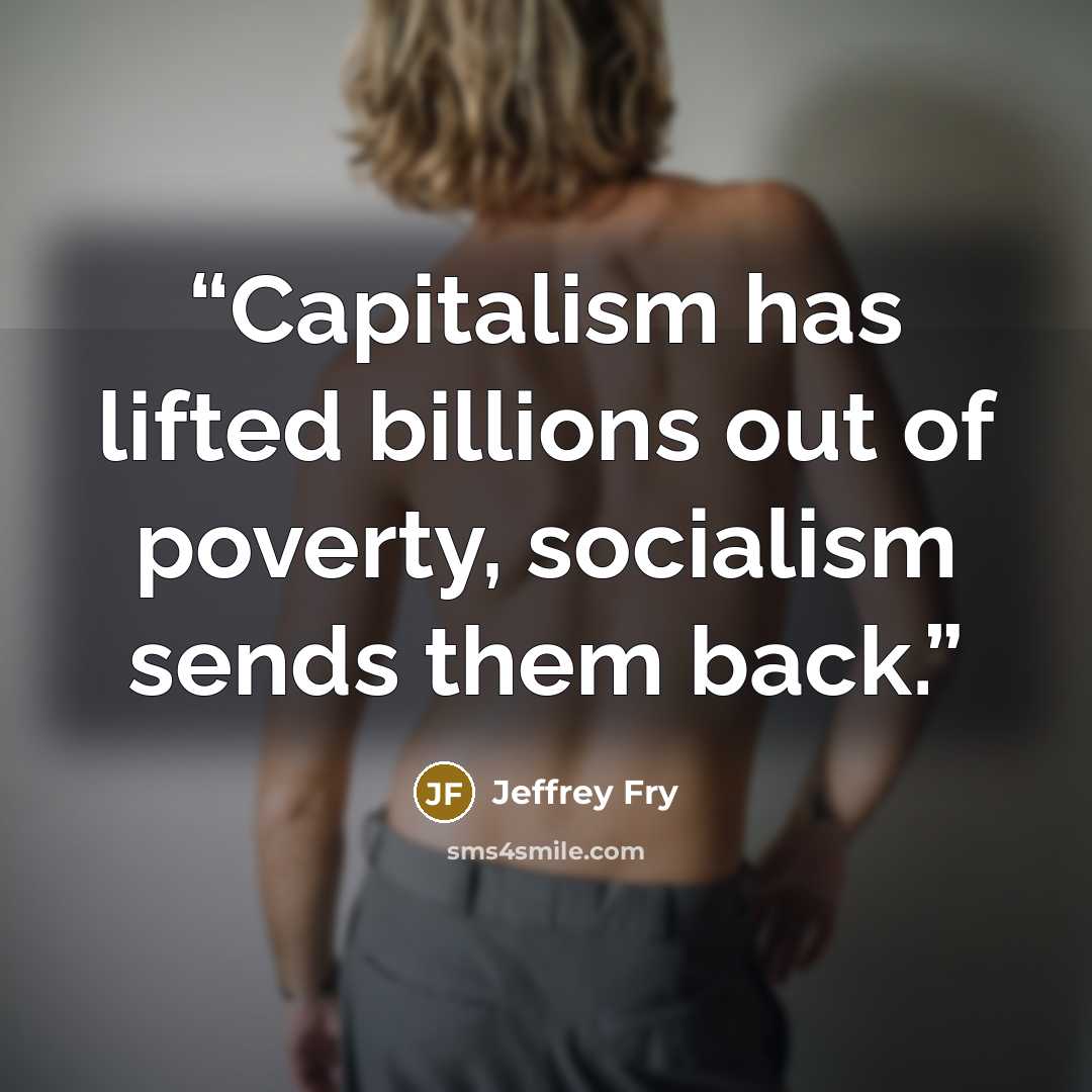 “Capitalism has lifted billions out of poverty, socialism sends them back.” quote by Jeffrey Fry