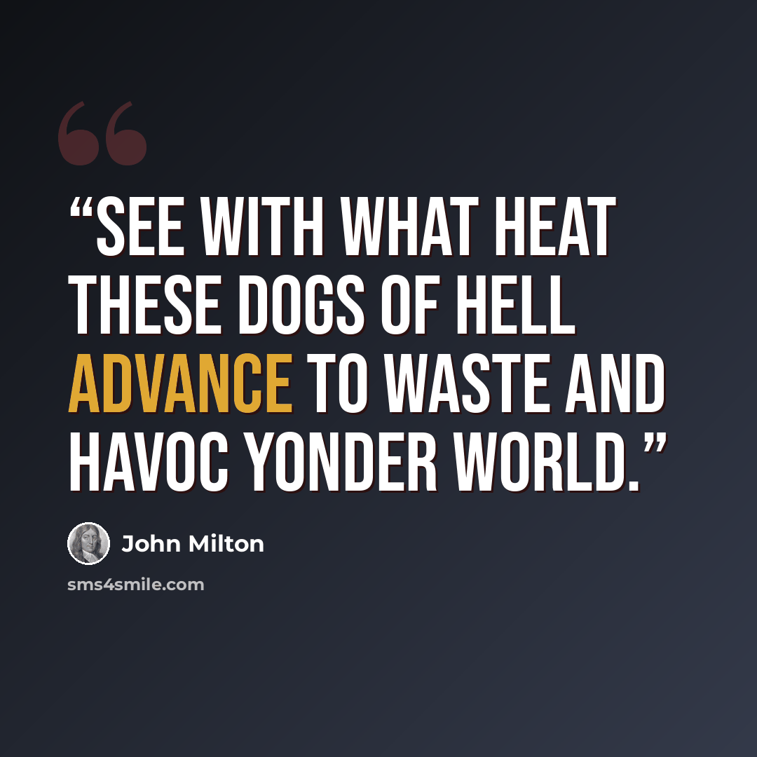 “See with what heat these Dogs of Hell advance To waste and havoc yonder World.” quote by John Milton
