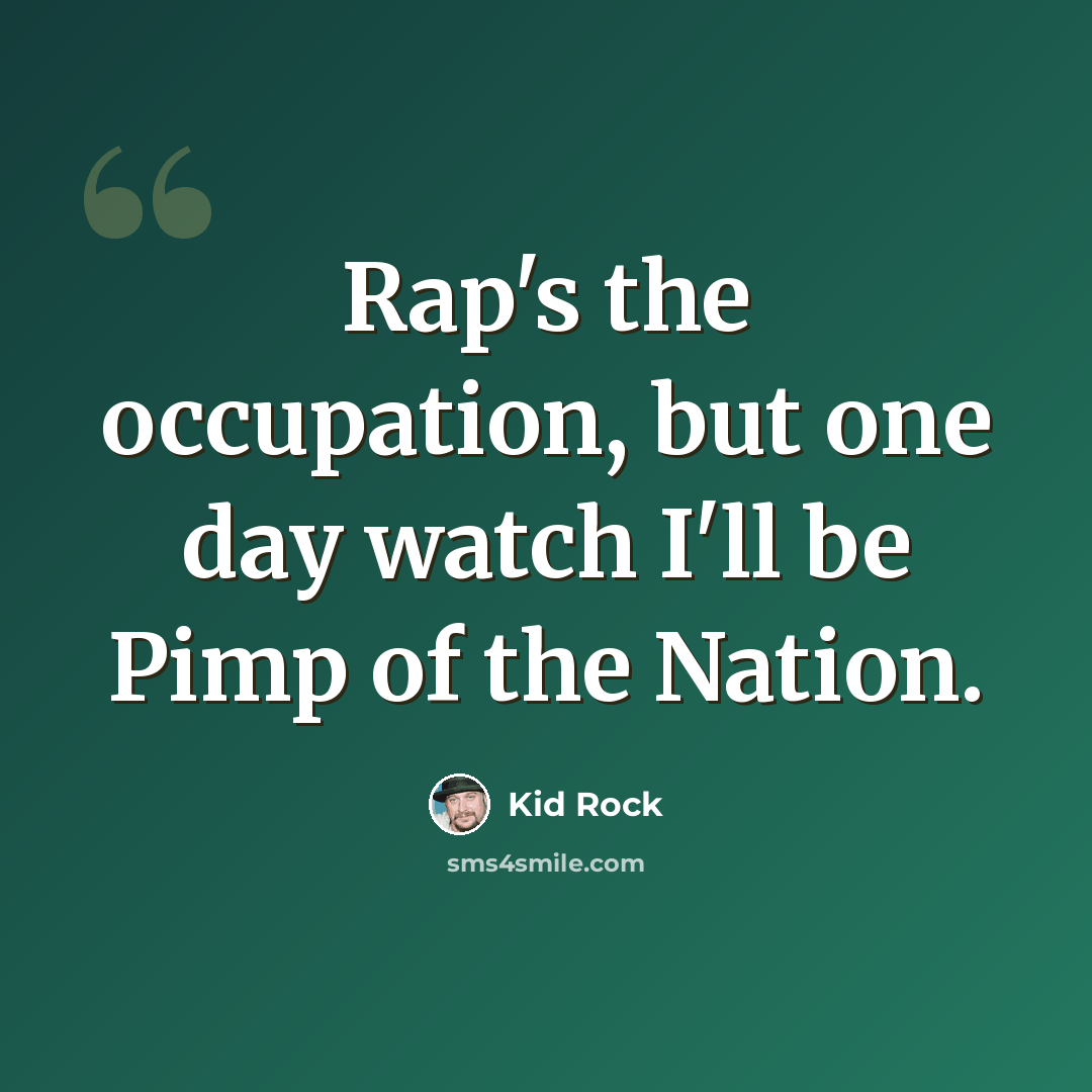 “Rap's the occupation, but one day watch I'll be Pimp of the Nation.” quote by Kid Rock