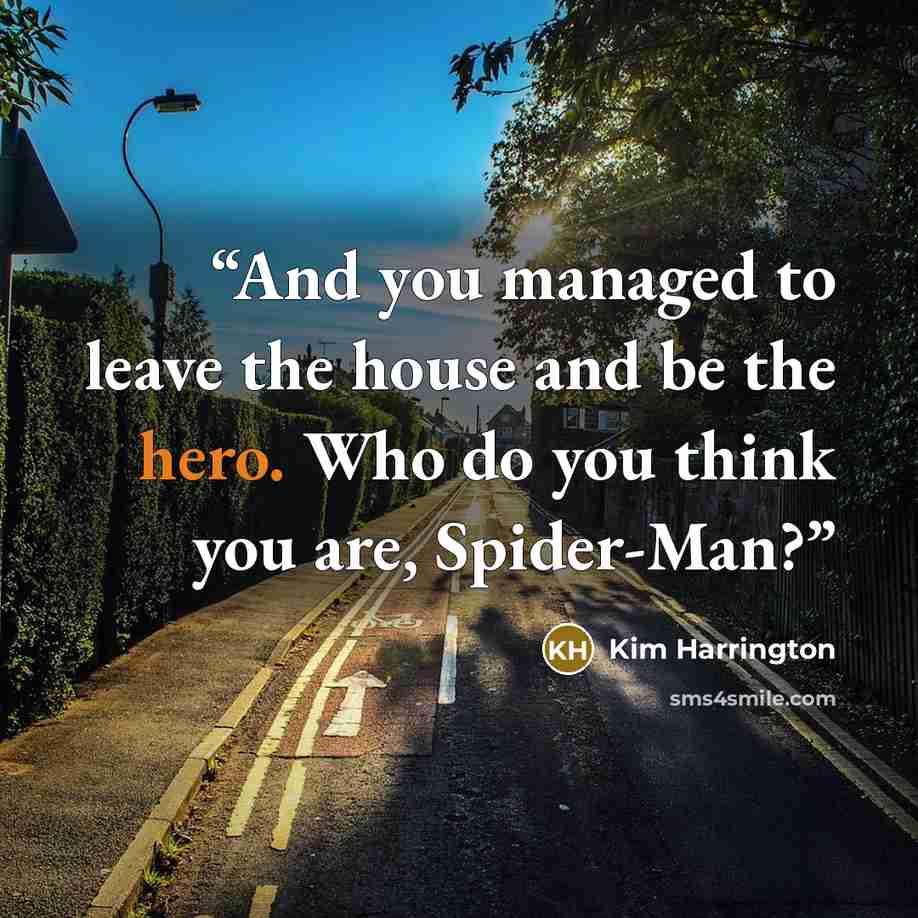 “And you managed to leave the house and be the hero. Who do you think you are, Spider-Man?” quote by Kim Harrington
