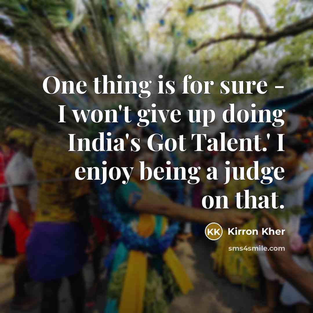 “One thing is for sure - I won't give up doing India's Got Talent.' I enjoy being a judge on that.” quote by Kirron Kher