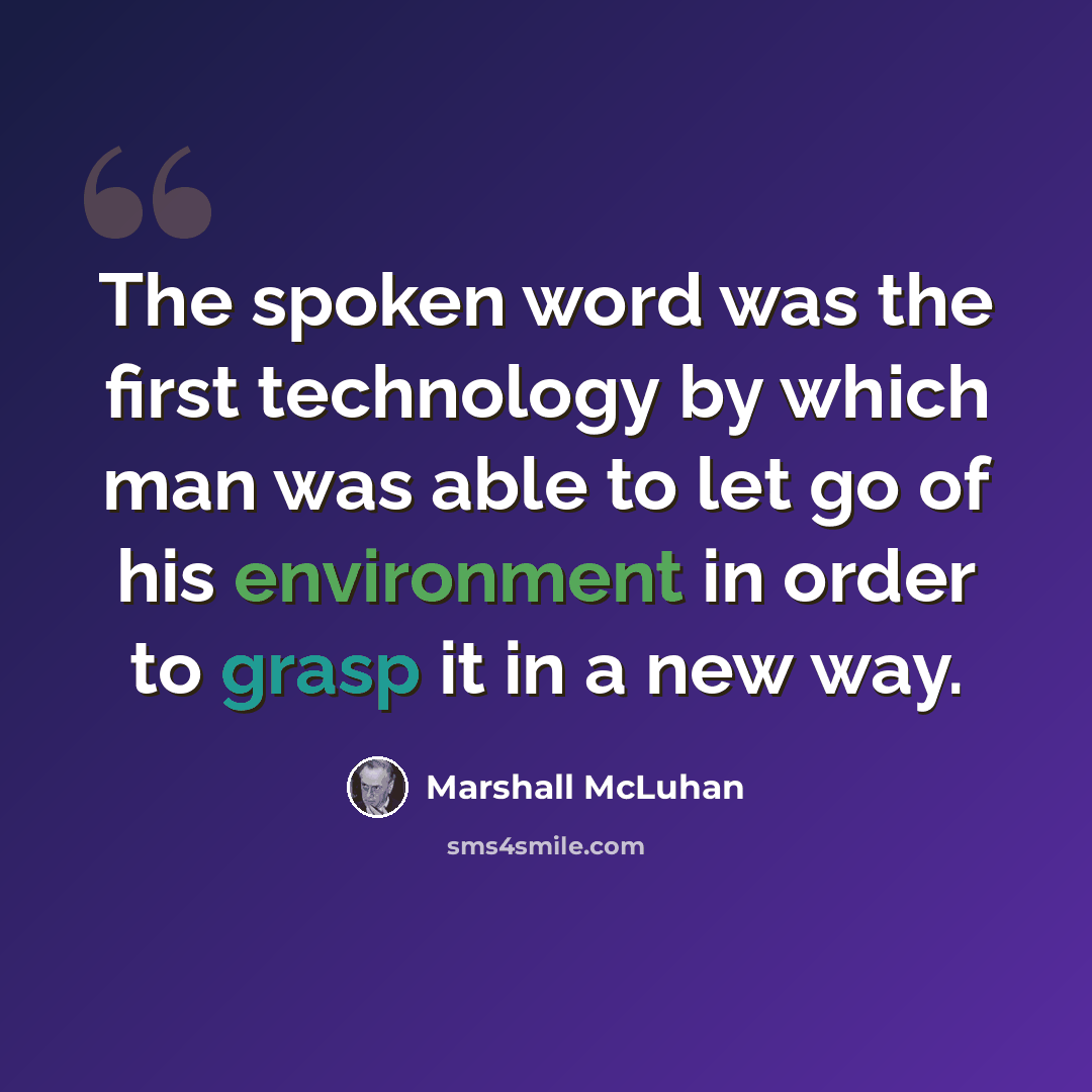 “The spoken word was the first technology by which man was able to let go of his environment in order to grasp it in a new way.” quote by Marshall McLuhan