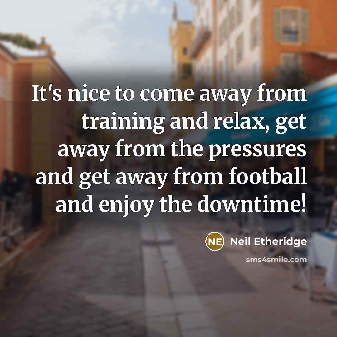 “It's nice to come away from training and relax, get away from the pressures and get away from football and enjoy the downtime!” quote by Neil Etheridge