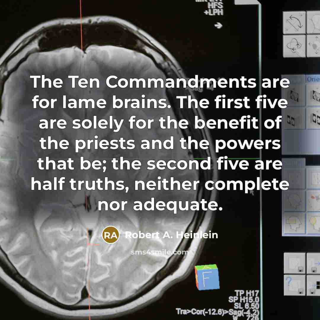 “The Ten Commandments are for lame brains. The first five are solely for the benefit of the priests and the powers that be; the second five are half truths, neither complete nor adequate.” quote by Robert A. Heinlein