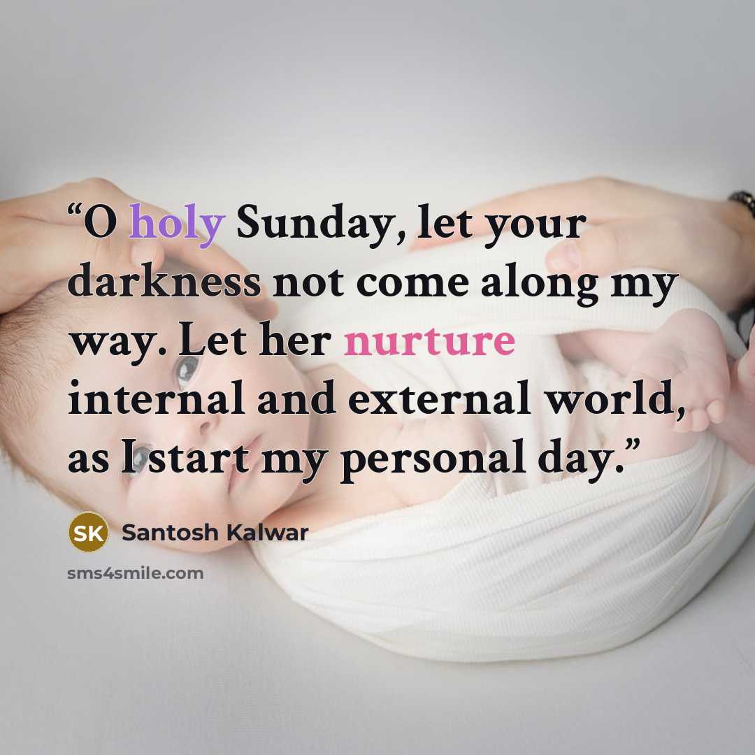 “O holy Sunday, let your darkness not come along my way. Let her nurture internal and external world, as I start my personal day.” quote by Santosh Kalwar