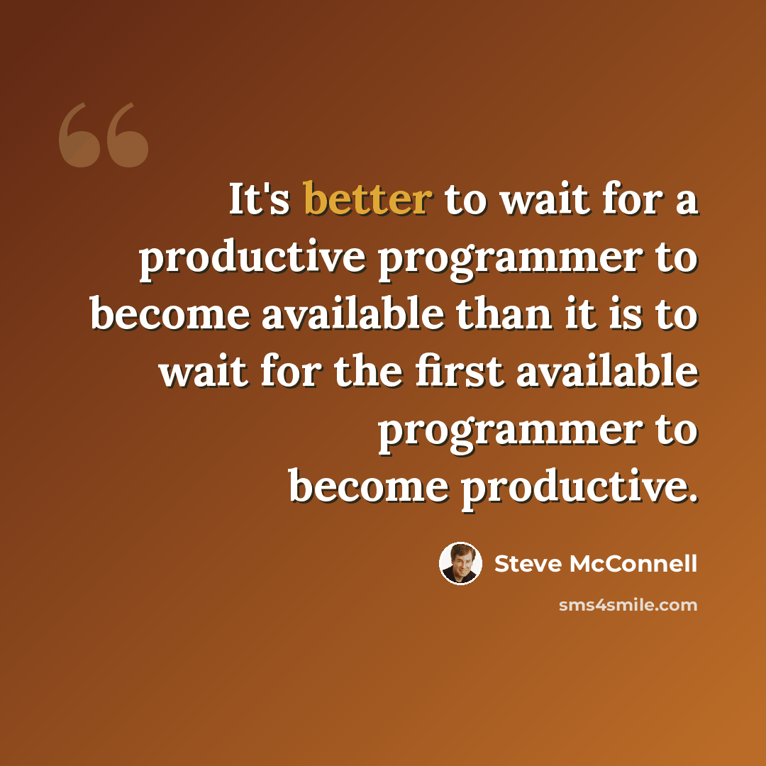 “It's better to wait for a productive programmer to become available than it is to wait for the first available programmer to become productive.” quote by Steve McConnell