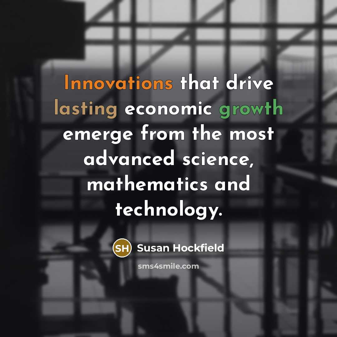 “Innovations that drive lasting economic growth emerge from the most advanced science, mathematics and technology.” quote by Susan Hockfield