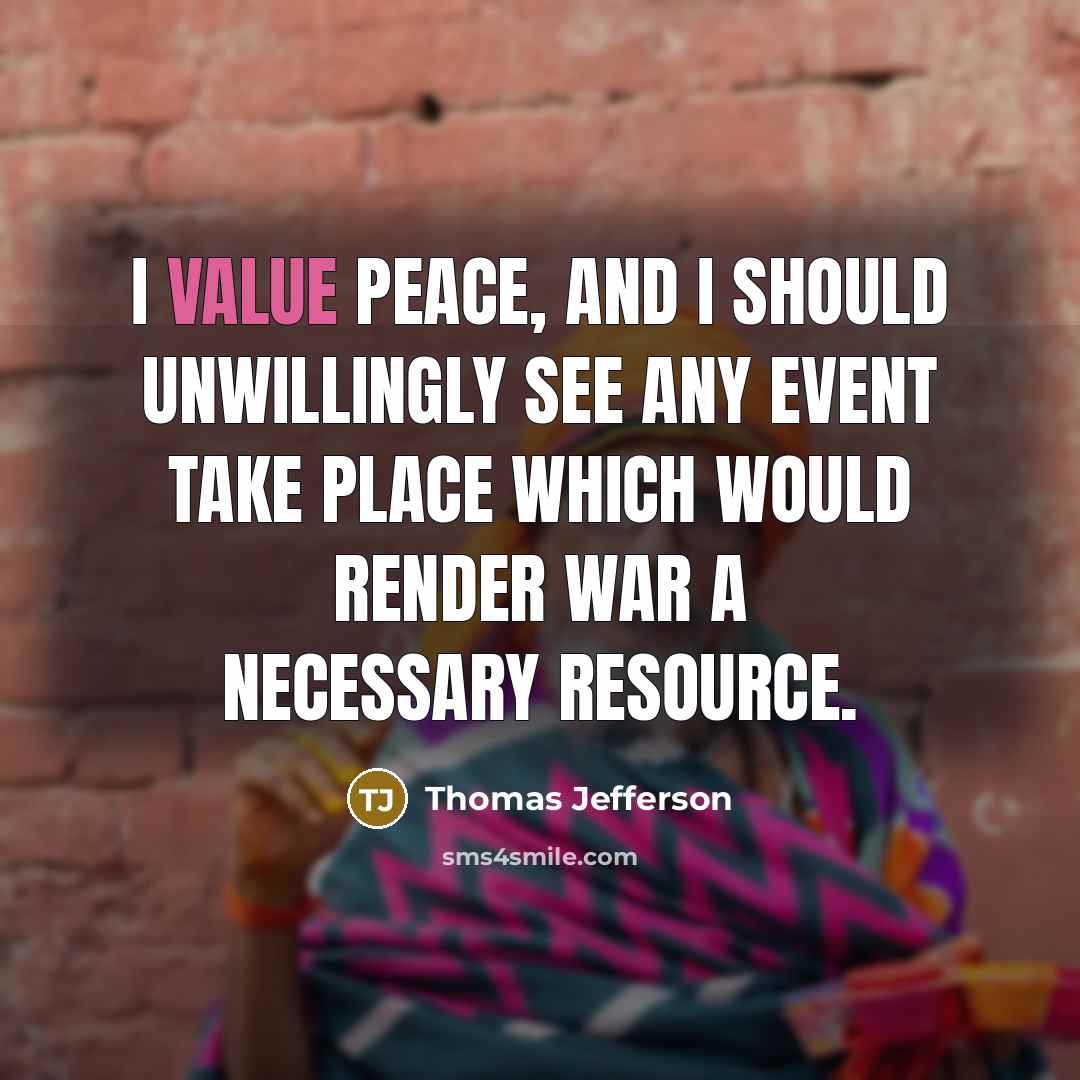 “I value peace, and I should unwillingly see any event take place which would render war a necessary resource.” quote by Thomas Jefferson