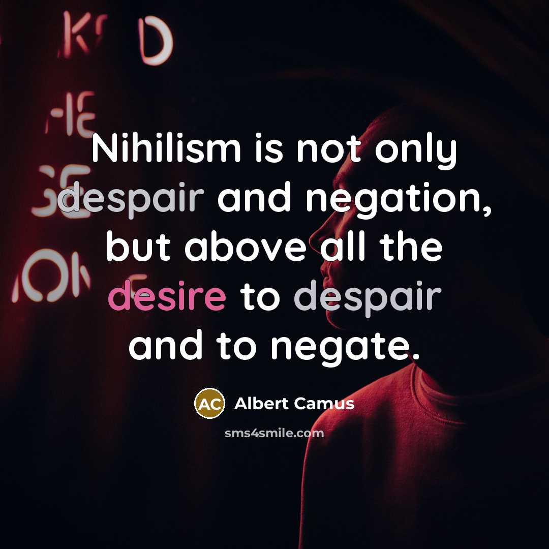 “Nihilism is not only despair and negation, but above all the desire to despair and to negate.” quote by Albert Camus
