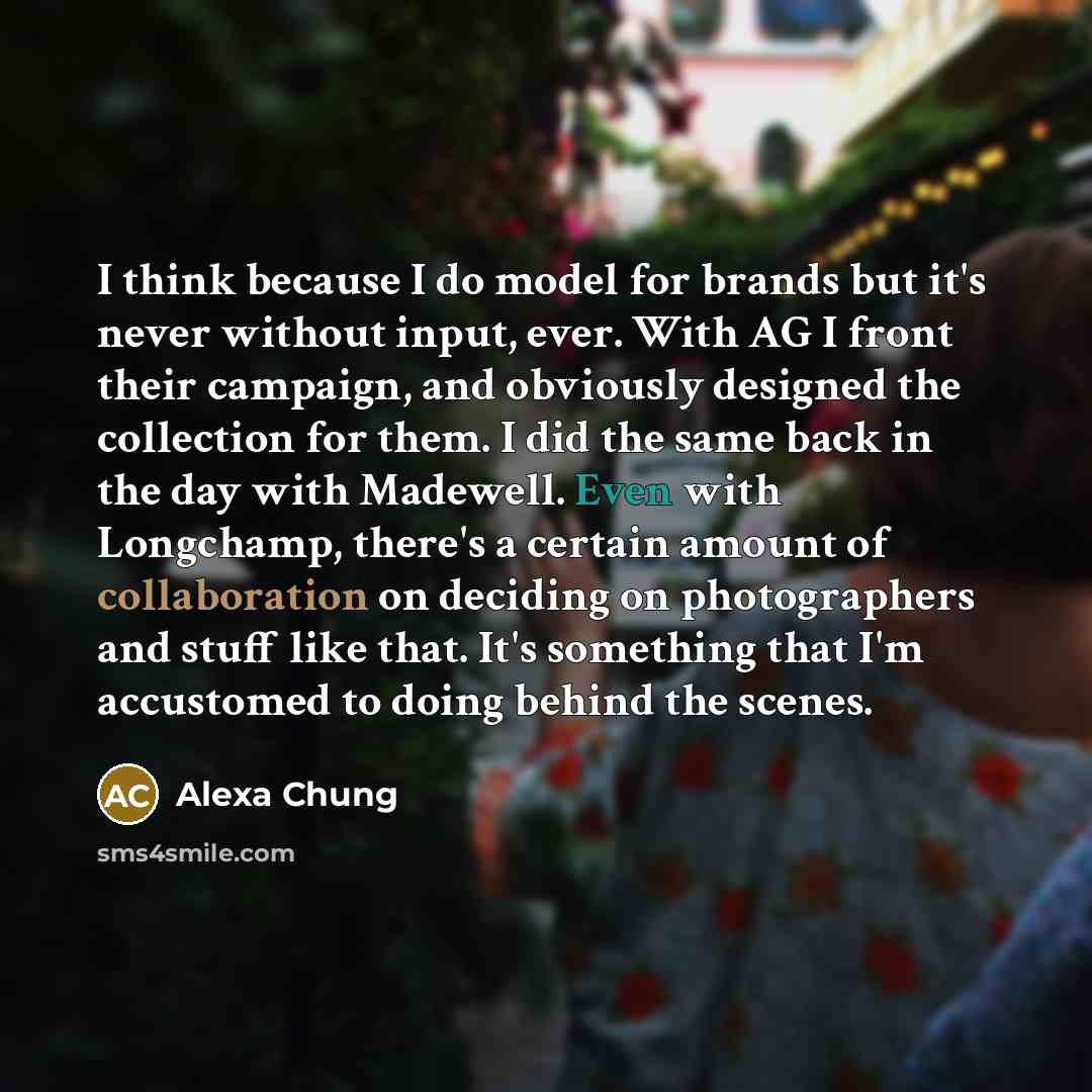 “I think because I do model for brands but it's never without input, ever. With AG I front their campaign, and obviously designed the collection for them. I did the same back in the day with Madewell. Even with Longchamp, there's a certain amount of collaboration on deciding on photographers and…” quote by Alexa Chung