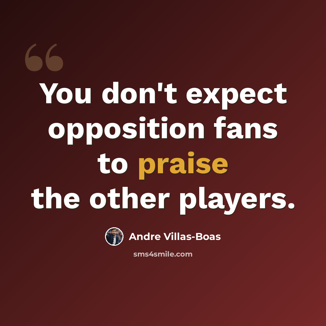 “You don't expect opposition fans to praise the other players.” quote by Andre Villas-Boas