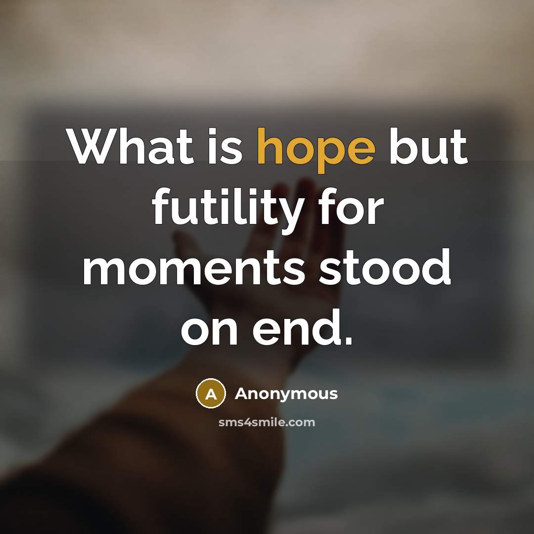 “What is hope but futility for moments stood on end.” quote by Anonymous