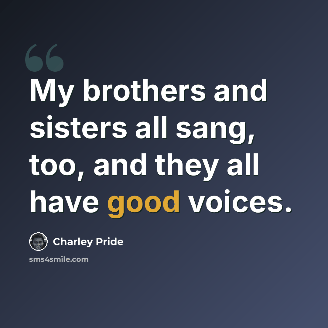 “My brothers and sisters all sang, too, and they all have good voices.” quote by Charley Pride