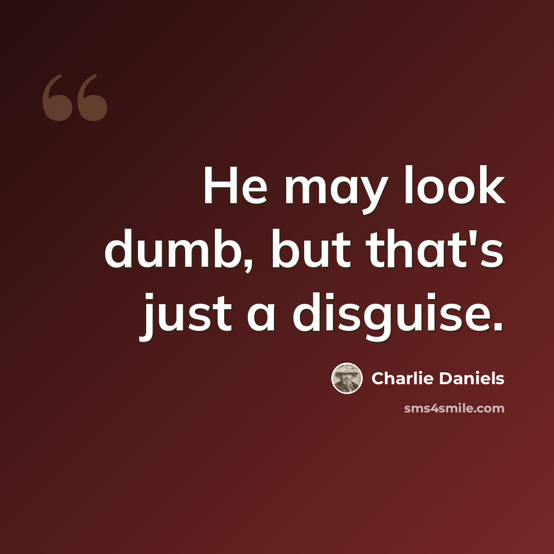“He may look dumb, but that's just a disguise.” quote by Charlie Daniels