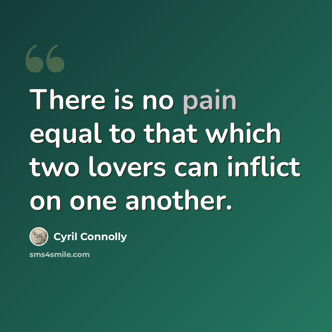 “There is no pain equal to that which two lovers can inflict on one another.” quote by Cyril Connolly