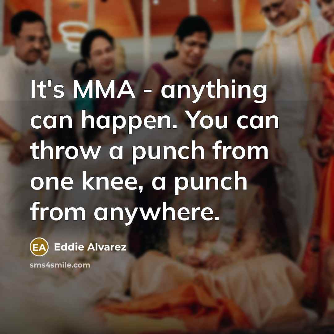 “It's MMA - anything can happen. You can throw a punch from one knee, a punch from anywhere.” quote by Eddie Alvarez