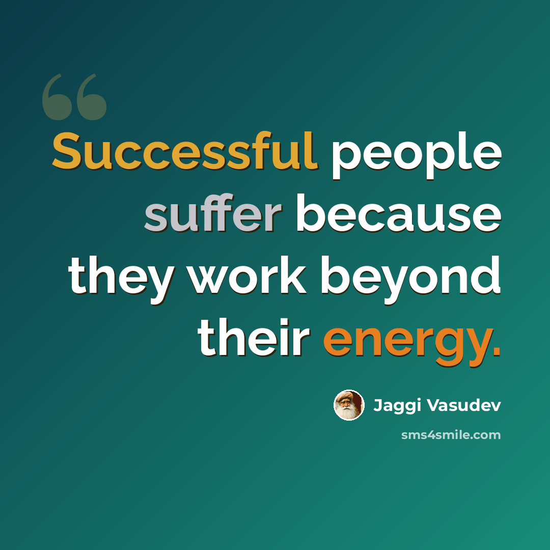 “Successful people suffer because they work beyond their energy.” quote by Jaggi Vasudev