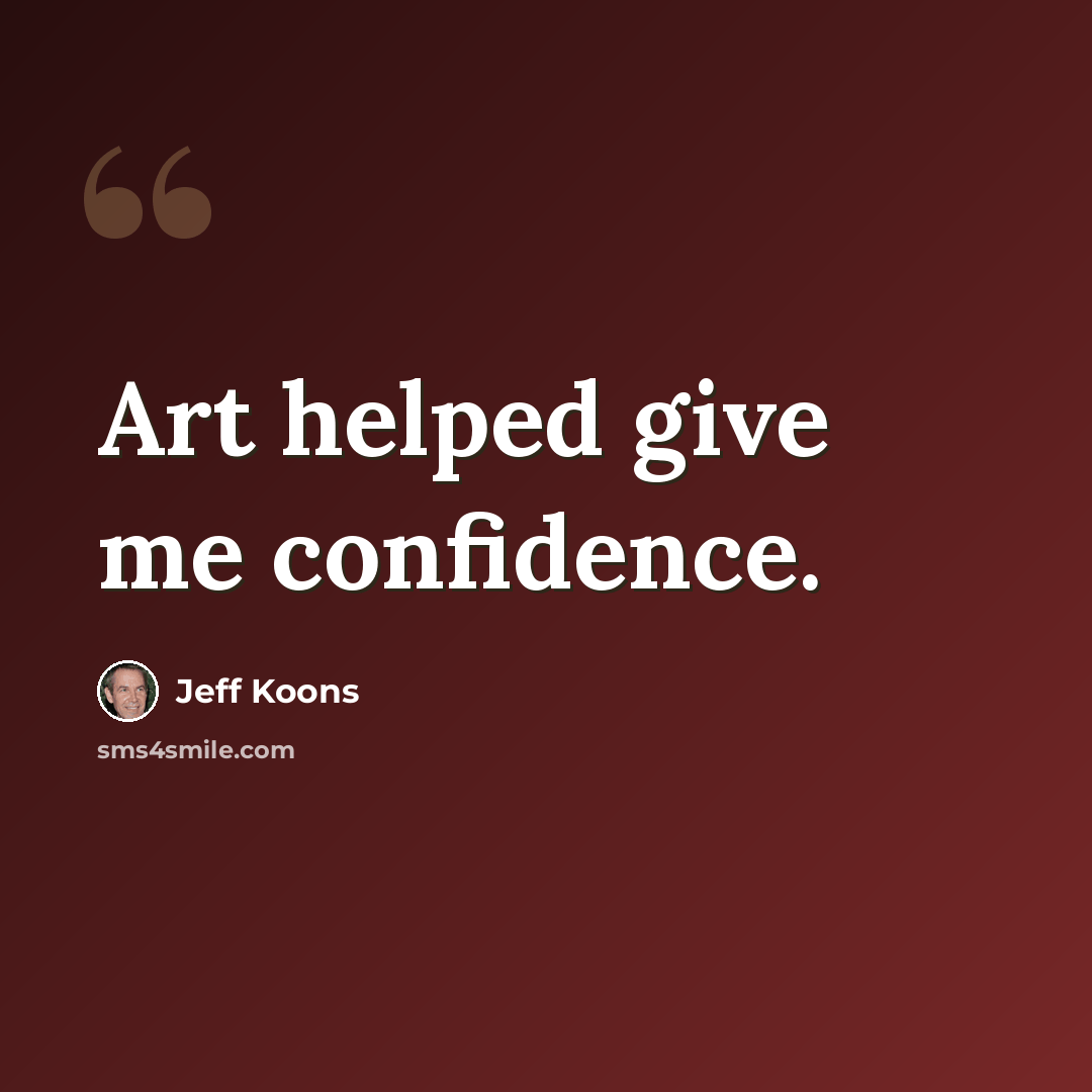“Art helped give me confidence.” quote by Jeff Koons