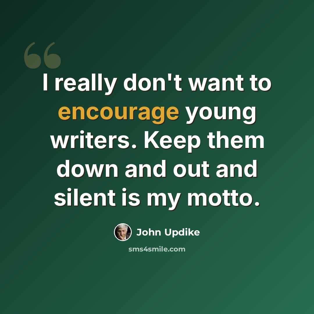 “I really don't want to encourage young writers. Keep them down and out and silent is my motto.” quote by John Updike