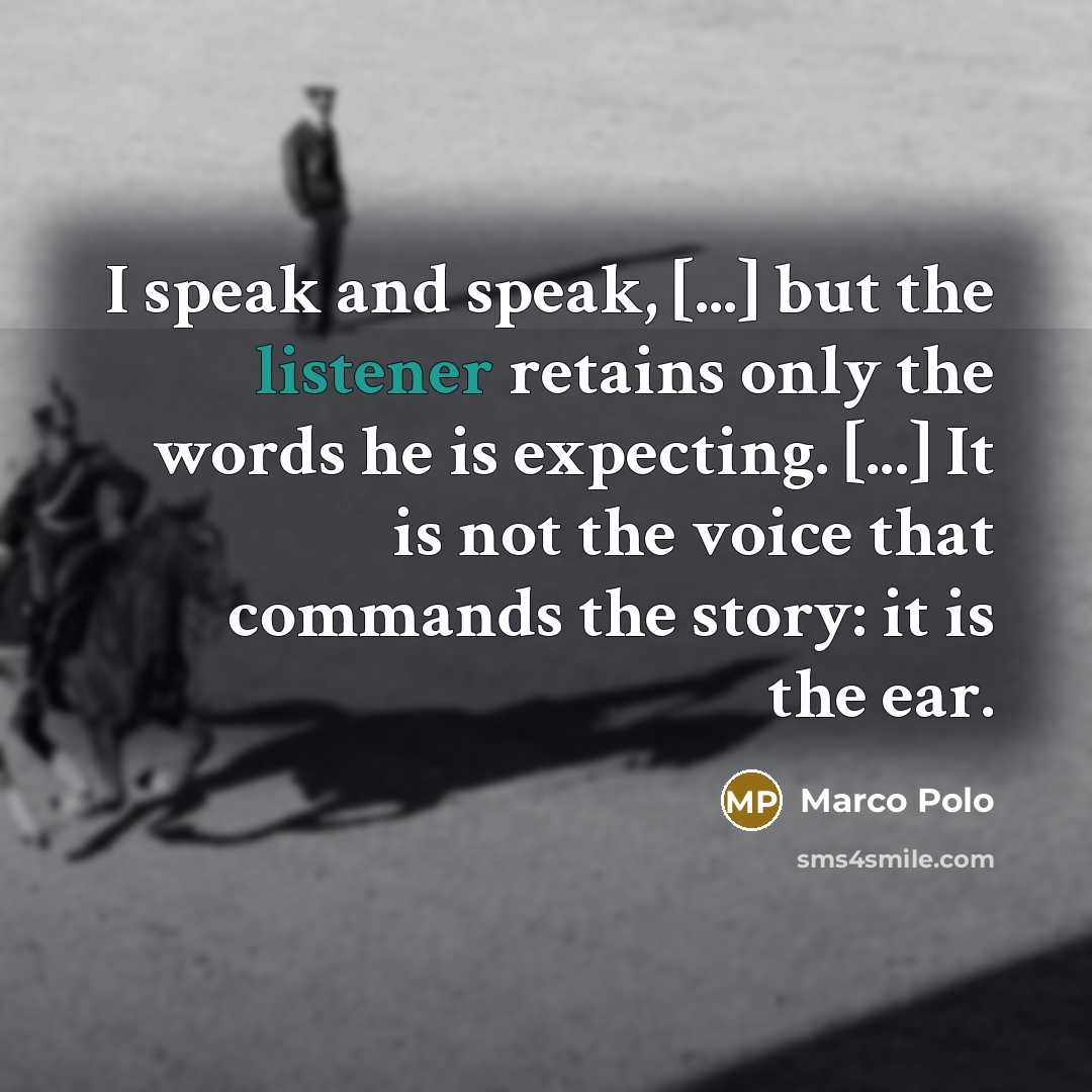 “I speak and speak, [...] but the listener retains only the words he is expecting. [...] It is not the voice that commands the story: it is the ear.” quote by Marco Polo