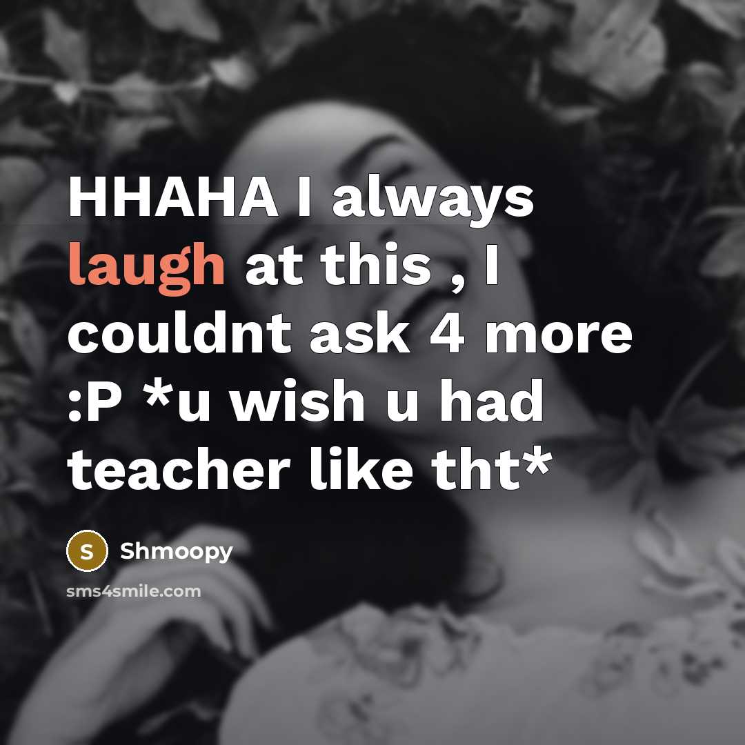 “HHAHA I always laugh at this , I couldnt ask 4 more :P *u wish u had teacher like tht*” quote by Shmoopy