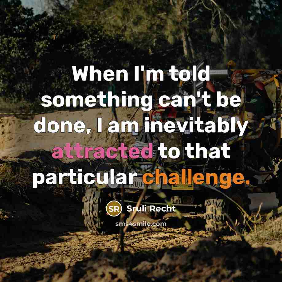 “When I'm told something can't be done, I am inevitably attracted to that particular challenge.” quote by Sruli Recht