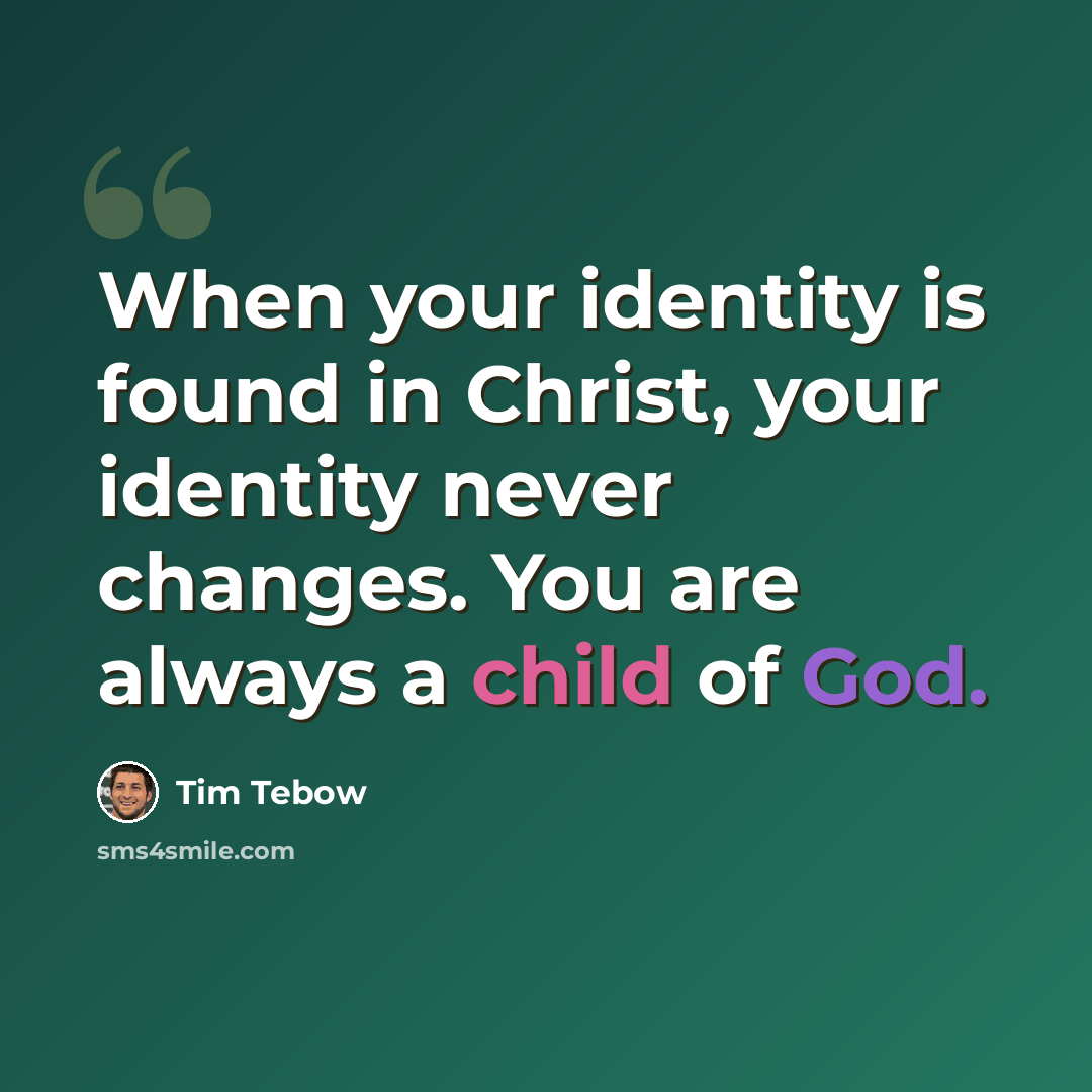 “When your identity is found in Christ, your identity never changes. You are always a child of God.” quote by Tim Tebow