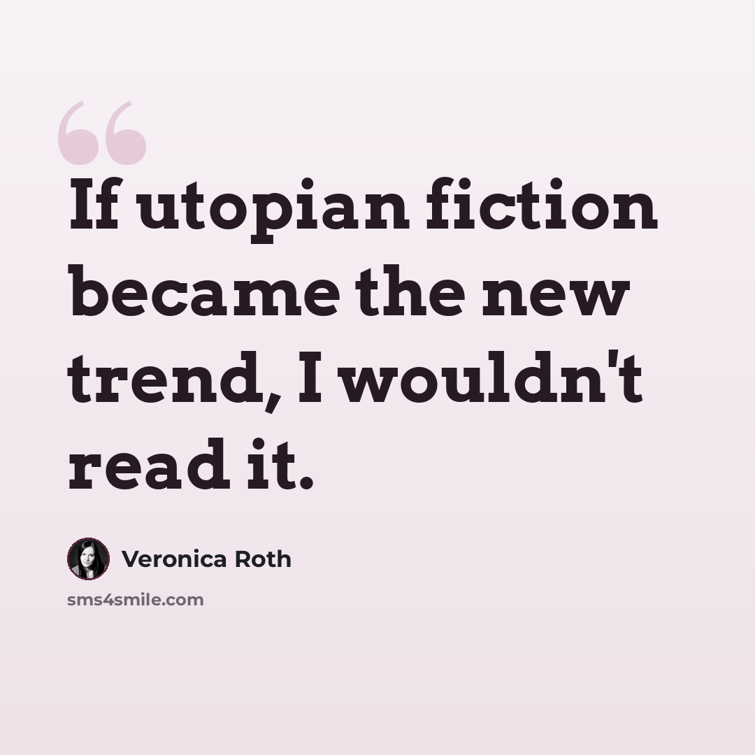 “If utopian fiction became the new trend, I wouldn't read it.” quote by Veronica Roth