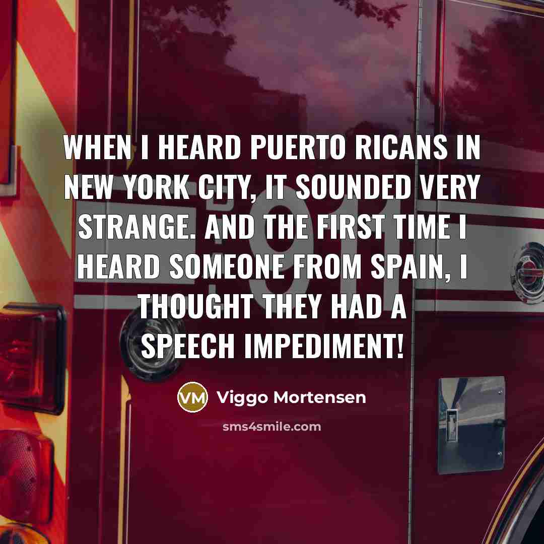 “When I heard Puerto Ricans in New York City, it sounded very strange. And the first time I heard someone from Spain, I thought they had a speech impediment!” quote by Viggo Mortensen