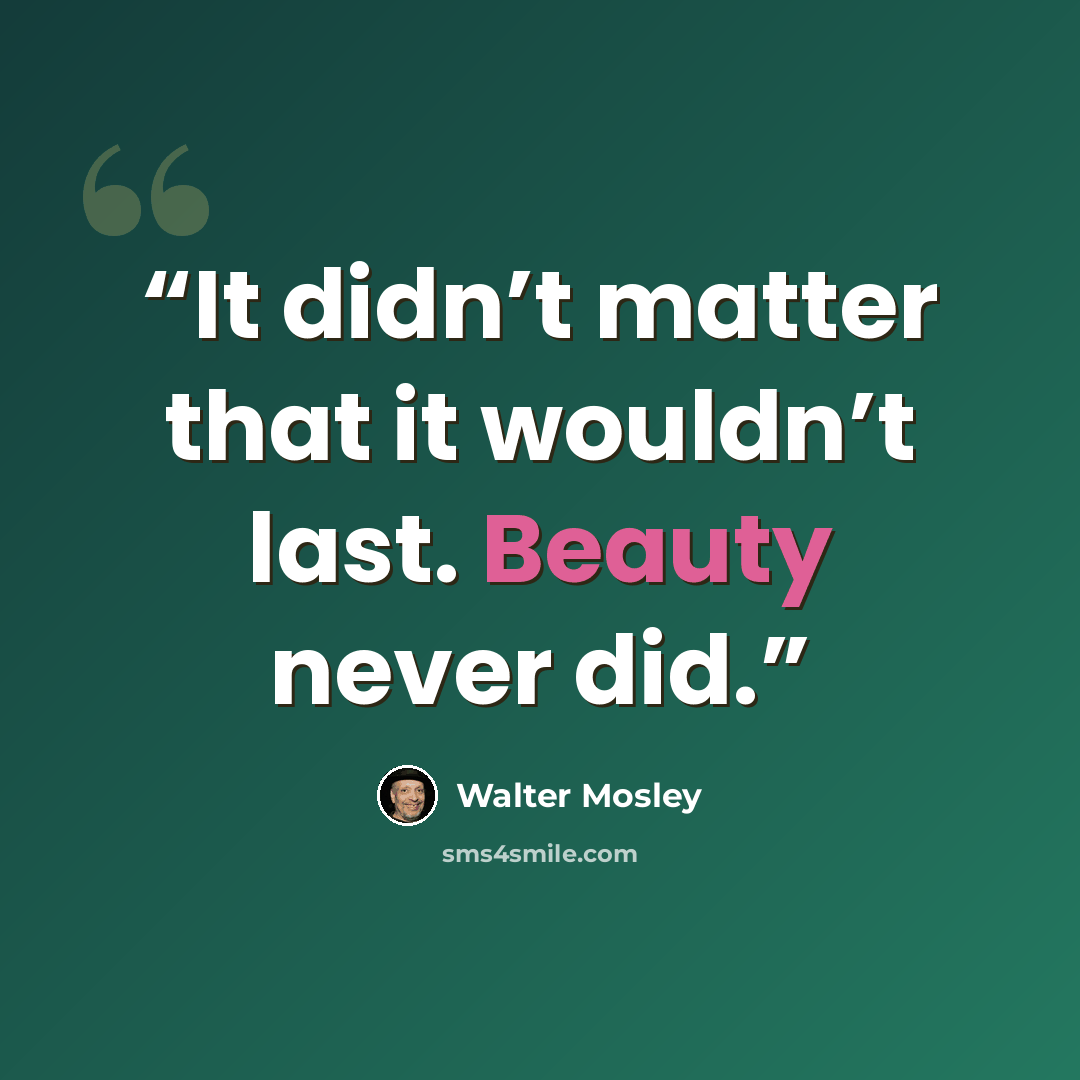 “It didn’t matter that it wouldn’t last. Beauty never did.” quote by Walter Mosley