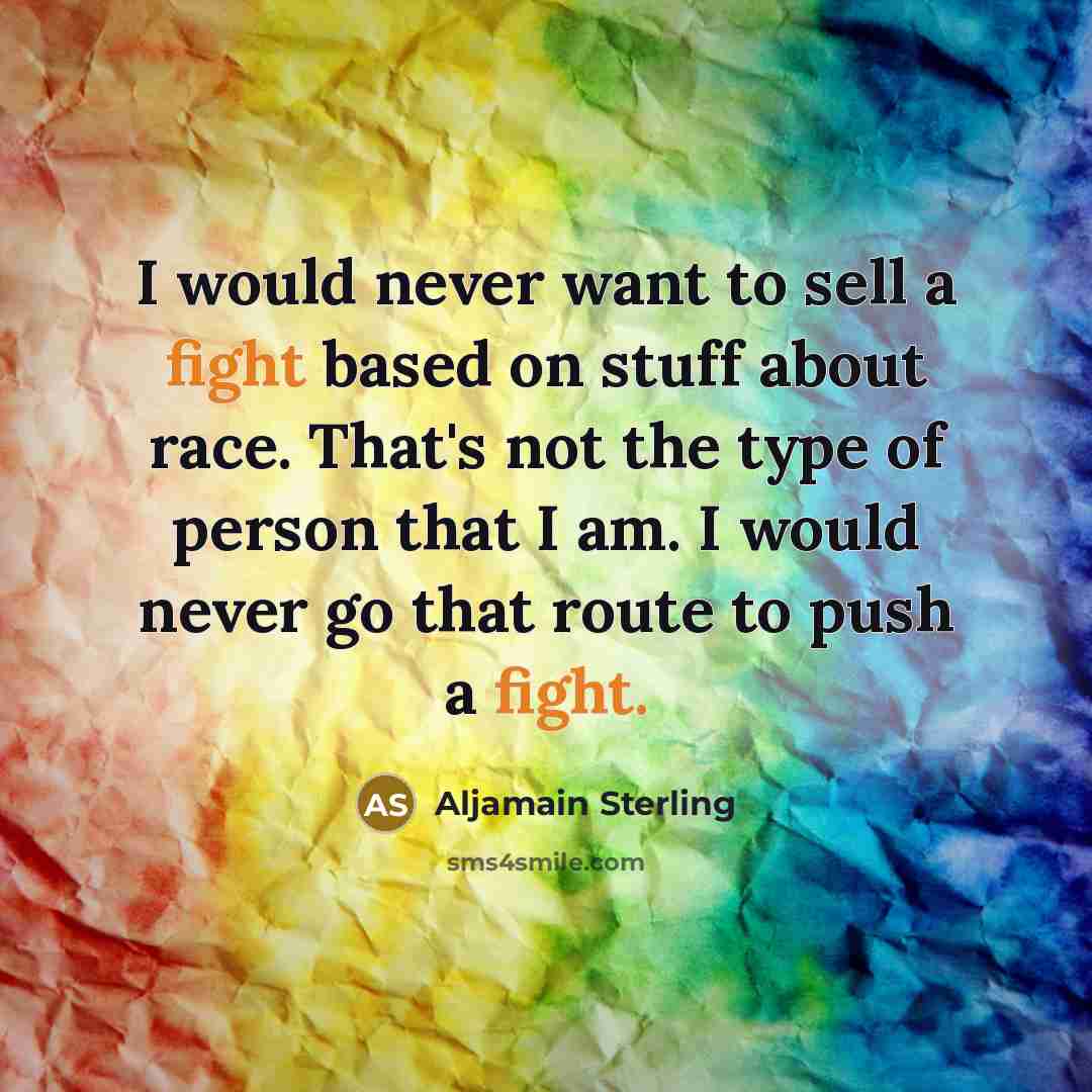 “I would never want to sell a fight based on stuff about race. That's not the type of person that I am. I would never go that route to push a fight.” quote by Aljamain Sterling