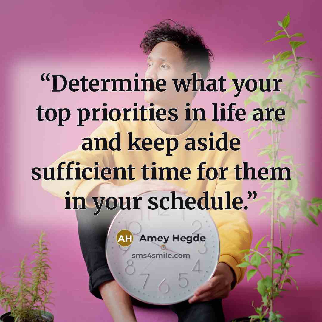 “Determine what your top priorities in life are and keep aside sufficient time for them in your schedule.” quote by Amey Hegde
