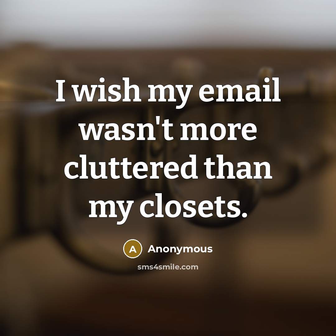 “I wish my email wasn't more cluttered than my closets.” quote by Anonymous