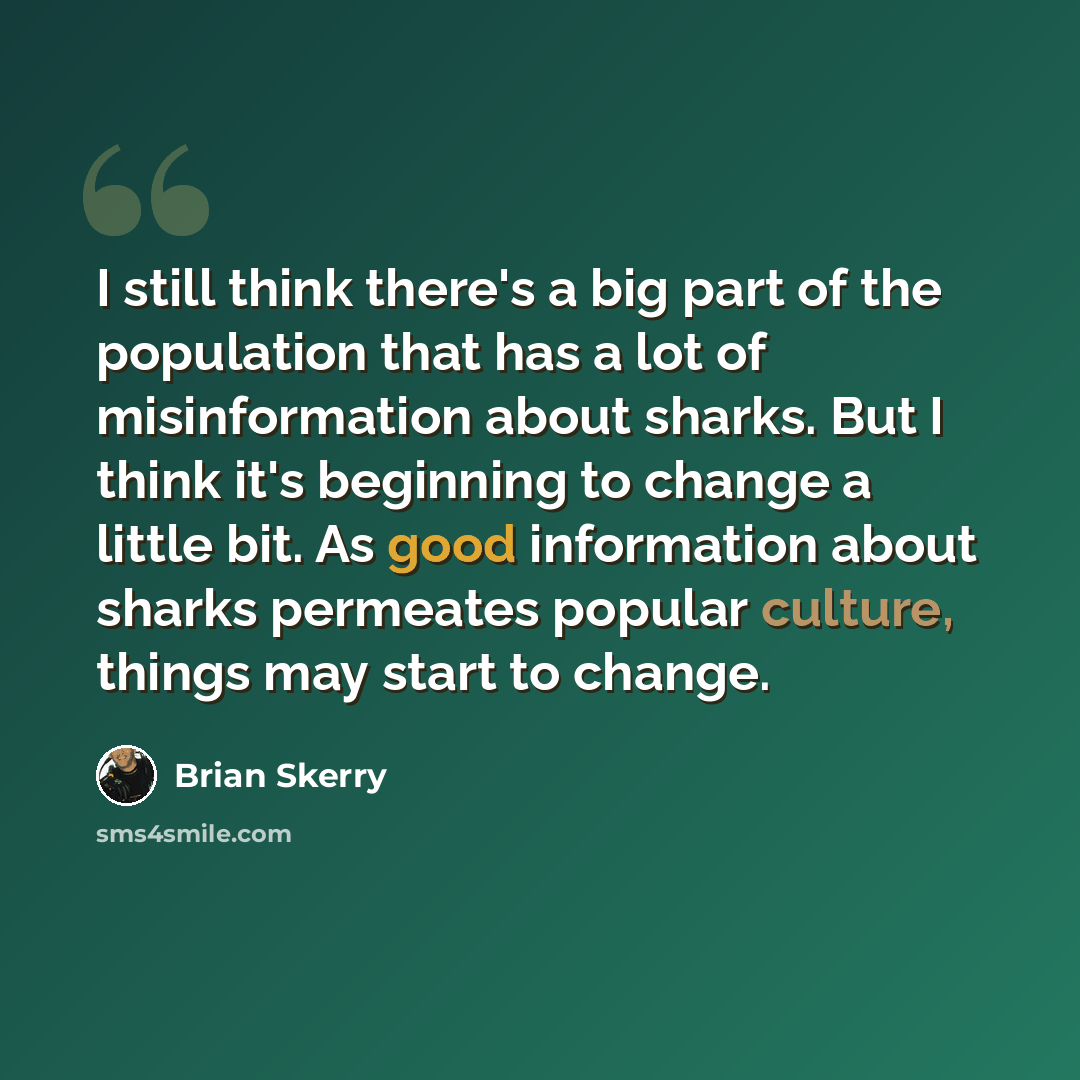 “I still think there's a big part of the population that has a lot of misinformation about sharks. But I think it's beginning to change a little bit. As good information about sharks permeates popular culture, things may start to change.” quote by Brian Skerry