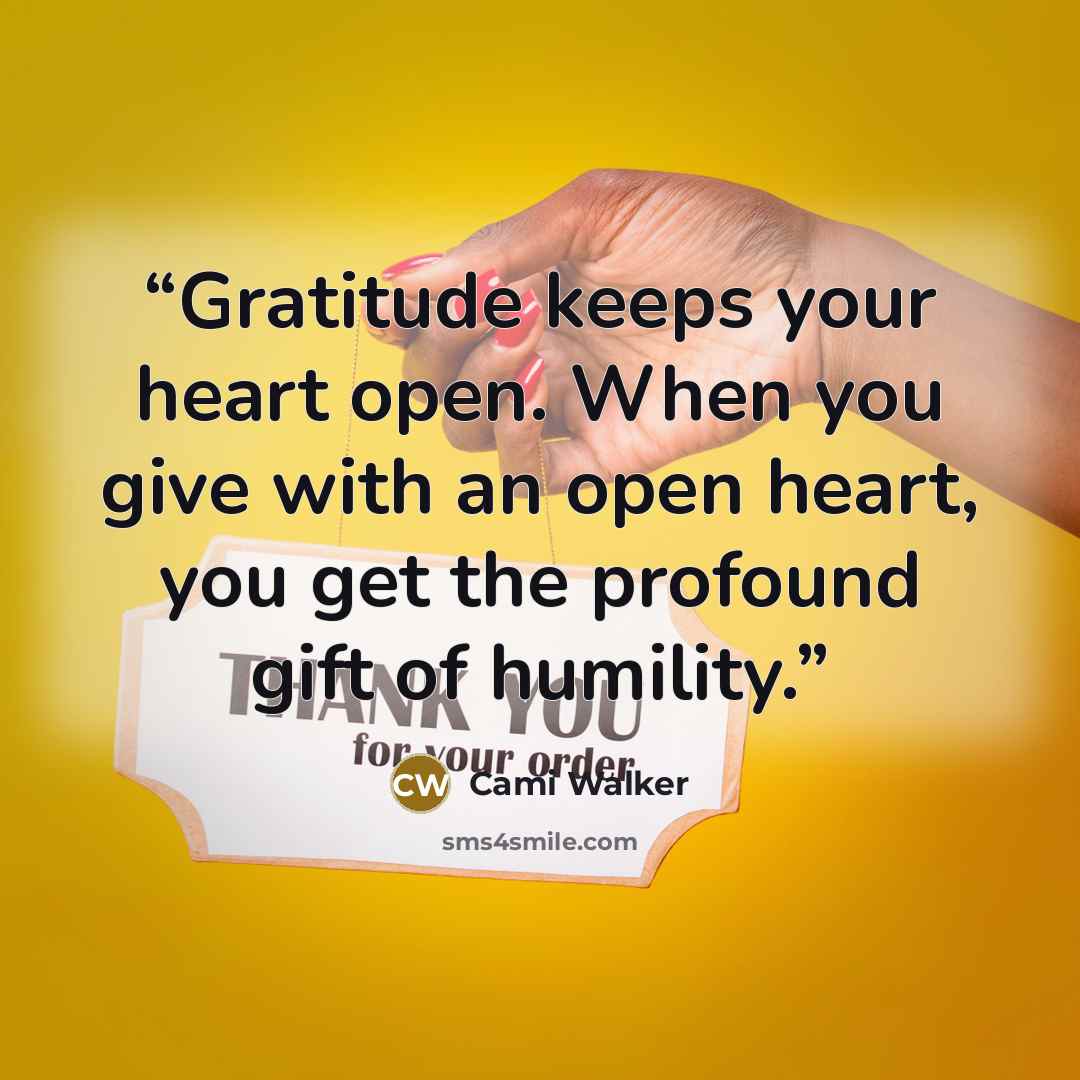 “Gratitude keeps your heart open. When you give with an open heart, you get the profound gift of humility.” quote by Cami Walker