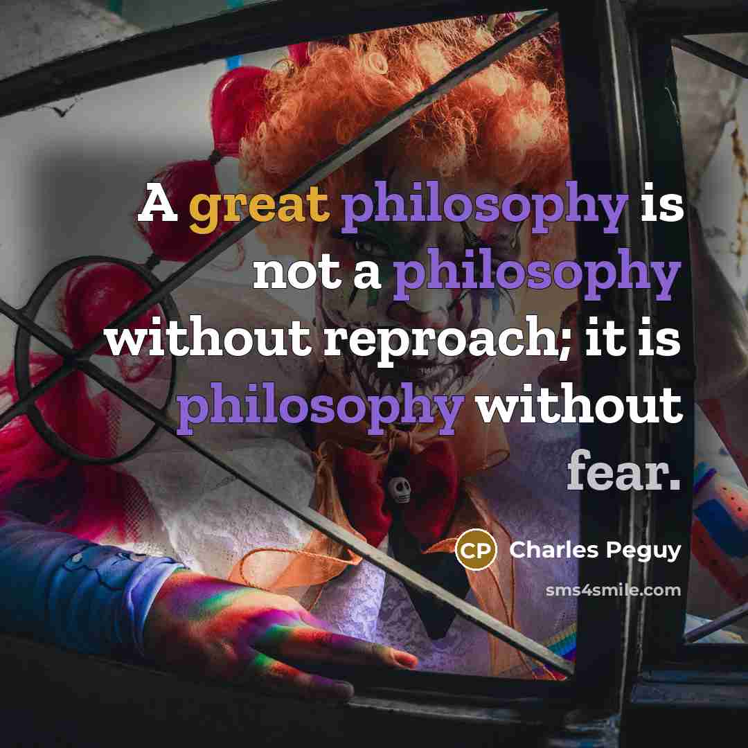 “A great philosophy is not a philosophy without reproach; it is philosophy without fear.” quote by Charles Peguy