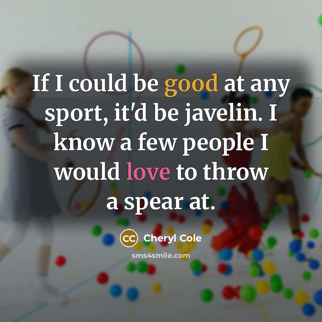 “If I could be good at any sport, it'd be javelin. I know a few people I would love to throw a spear at.” quote by Cheryl Cole