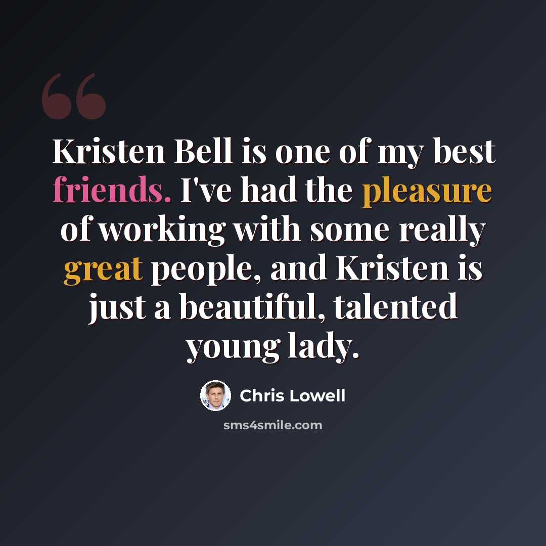 “Kristen Bell is one of my best friends. I've had the pleasure of working with some really great people, and Kristen is just a beautiful, talented young lady.” quote by Chris Lowell
