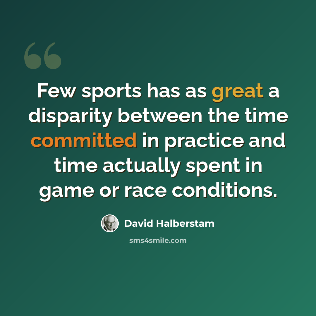 “Few sports has as great a disparity between the time committed in practice and time actually spent in game or race conditions.” quote by David Halberstam