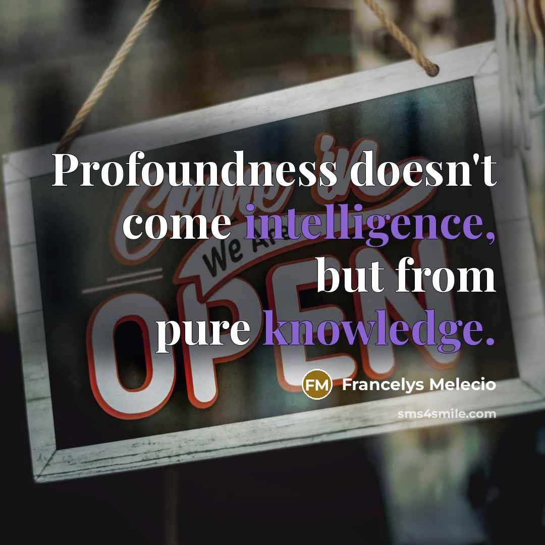 “Profoundness doesn't come intelligence, but from pure knowledge.” quote by Francelys Melecio