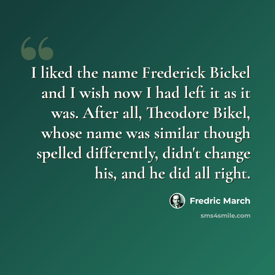 “I liked the name Frederick Bickel and I wish now I had left it as it was. After all, Theodore Bikel, whose name was similar though spelled differently, didn't change his, and he did all right.” quote by Fredric March