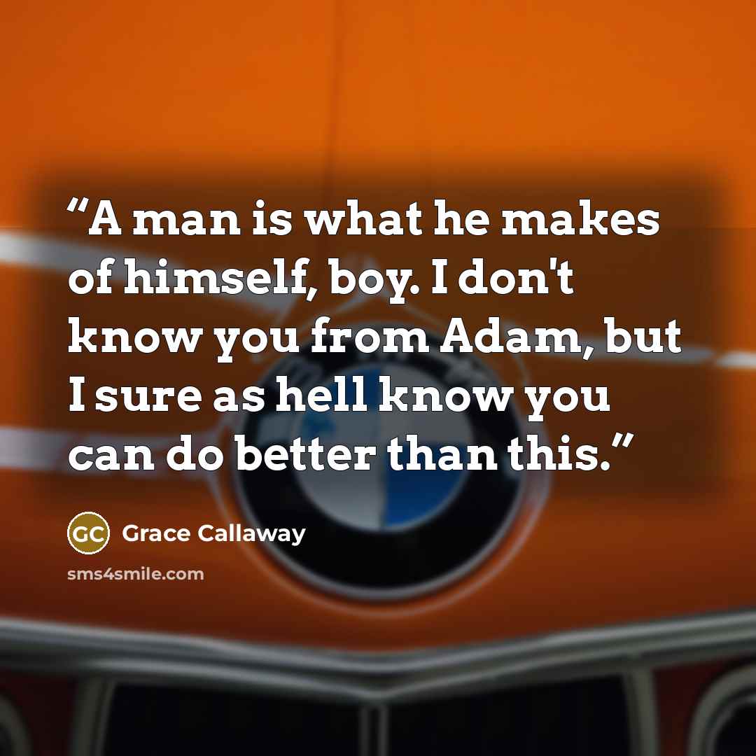 “A man is what he makes of himself, boy. I don't know you from Adam, but I sure as hell know you can do better than this.” quote by Grace Callaway