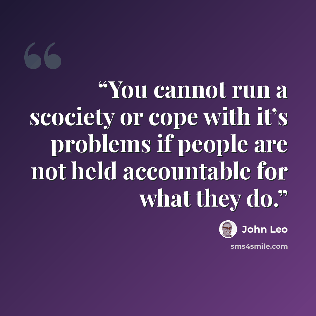 “You cannot run a scociety or cope with it’s problems if people are not held accountable for what they do.” quote by John Leo