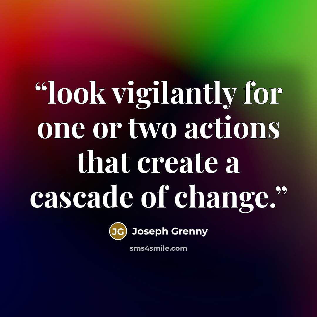 “look vigilantly for one or two actions that create a cascade of change.” quote by Joseph Grenny