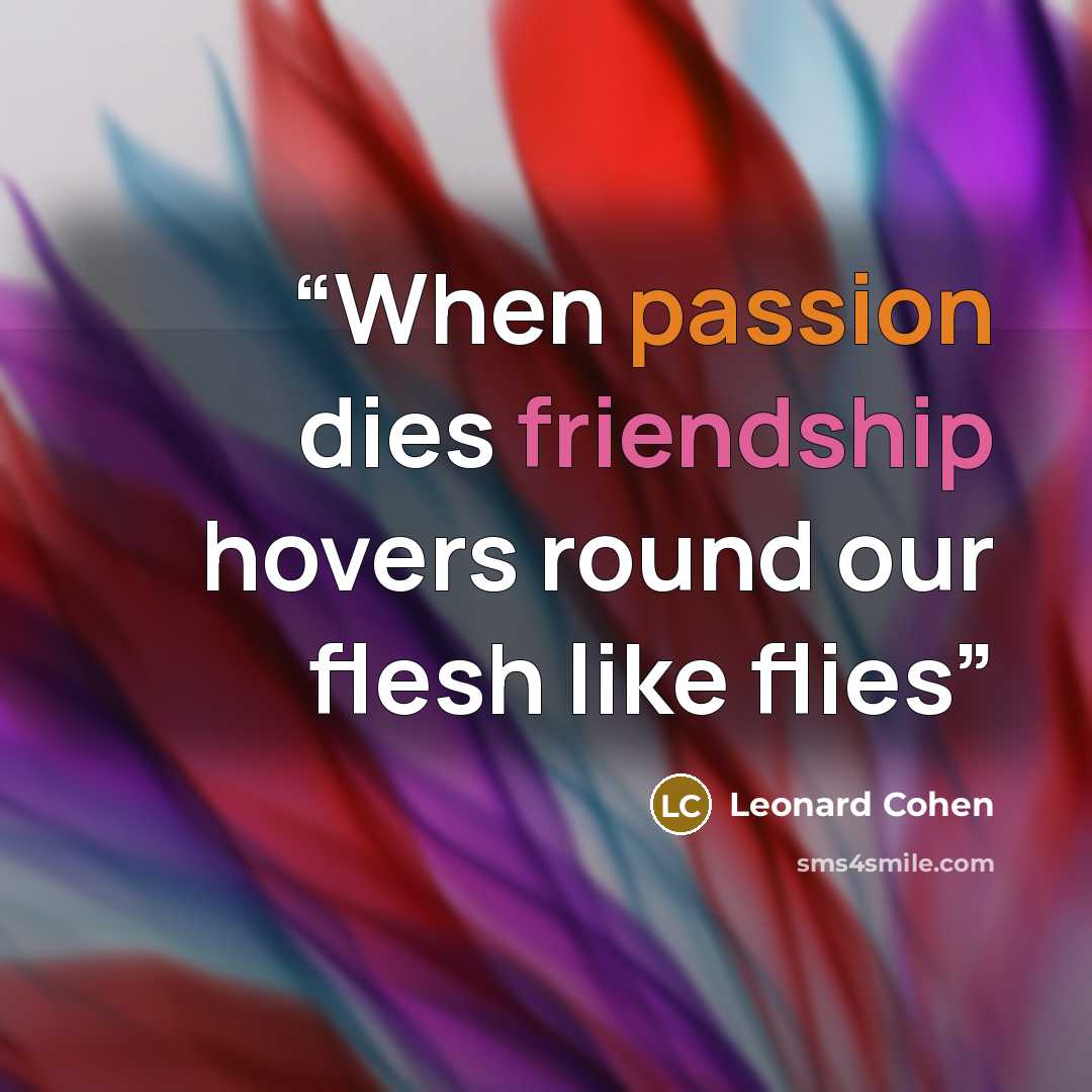 “When passion dies friendship hovers round our flesh like flies” quote by Leonard Cohen