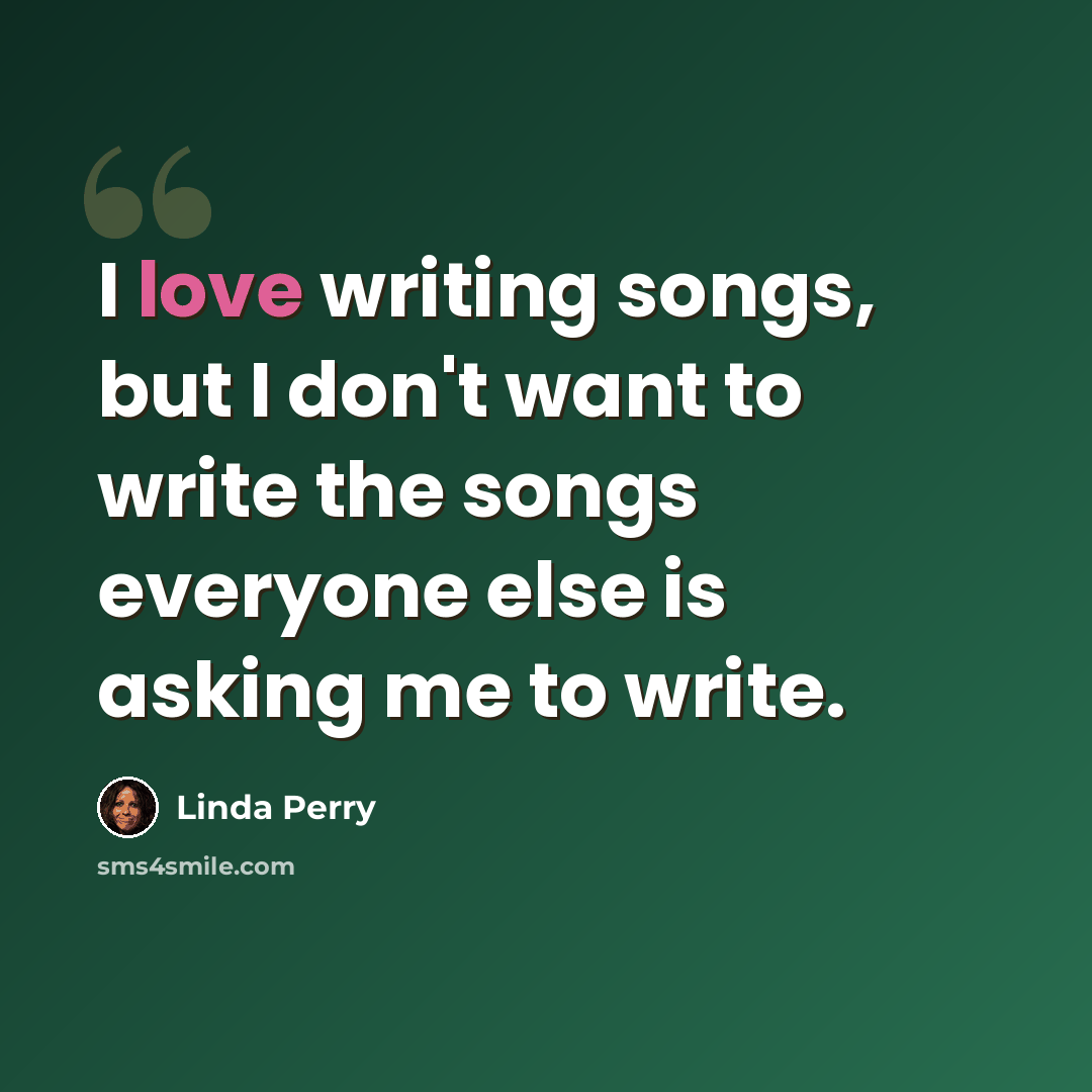 “I love writing songs, but I don't want to write the songs everyone else is asking me to write.” quote by Linda Perry