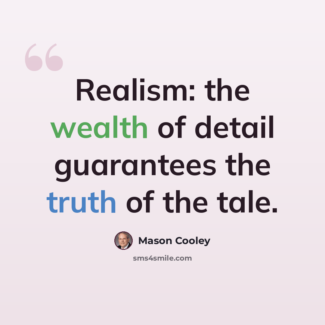 “Realism: the wealth of detail guarantees the truth of the tale.” quote by Mason Cooley