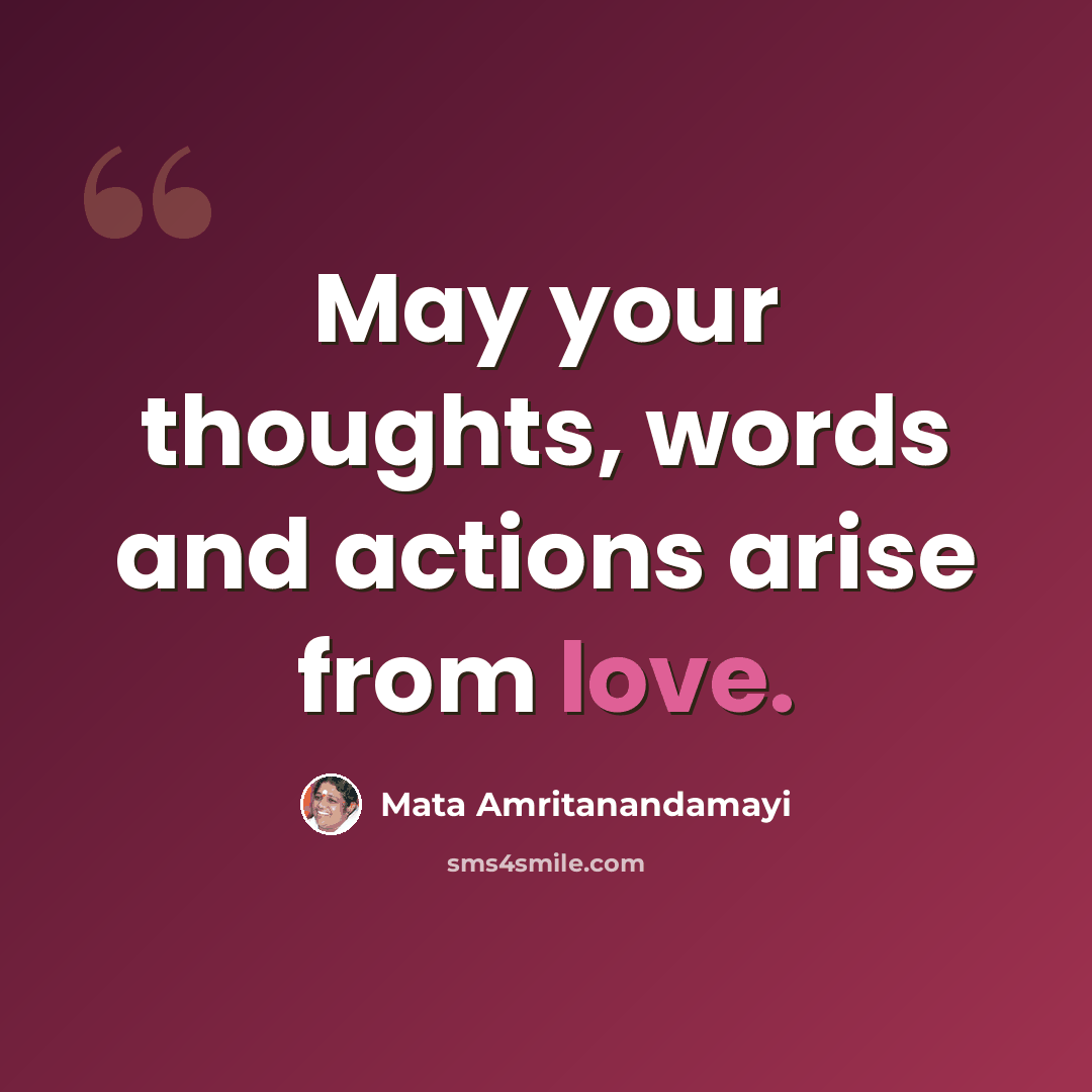 “May your thoughts, words and actions arise from love.” quote by Mata Amritanandamayi