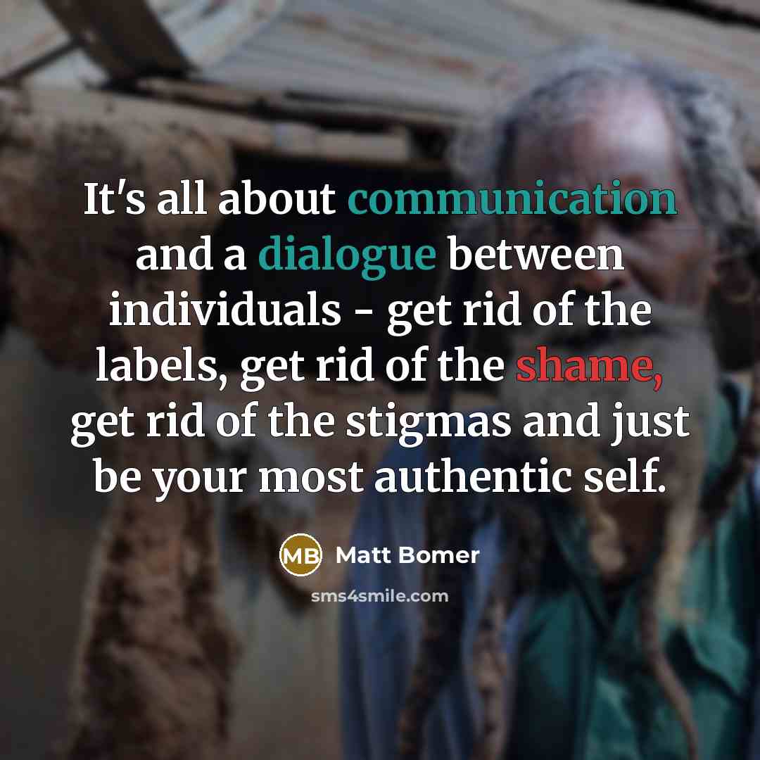 “It's all about communication and a dialogue between individuals - get rid of the labels, get rid of the shame, get rid of the stigmas and just be your most authentic self.” quote by Matt Bomer